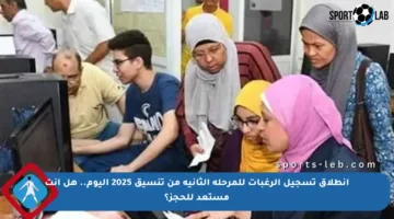انطلاق تسجيل الرغبات للمرحلة الثانية من تنسيق 2025 اليوم.. هل أنت مستعد للحجز؟